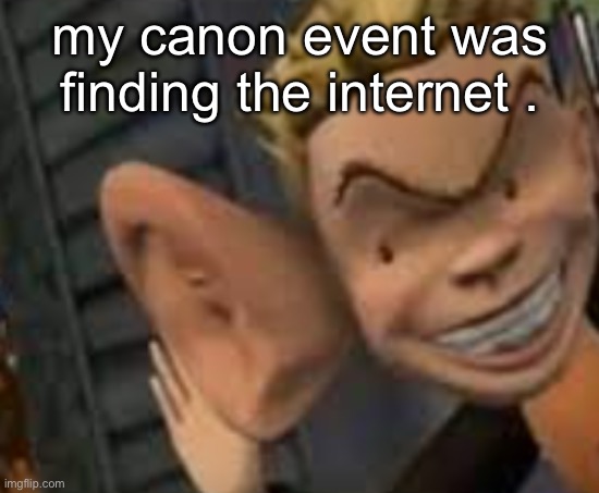 changed me for the better idc | my canon event was finding the internet . | image tagged in eavesdropping | made w/ Imgflip meme maker