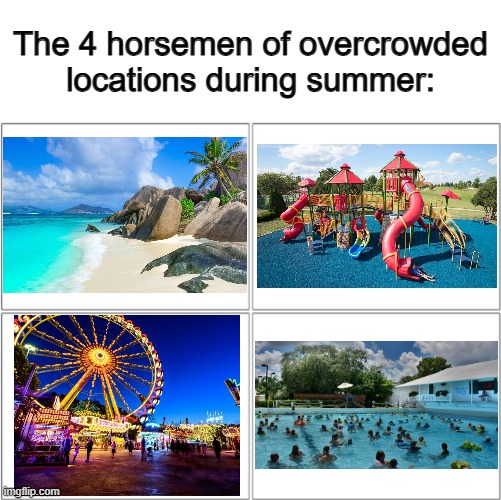 They become almost completely unenjoyable :( | The 4 horsemen of overcrowded locations during summer: | image tagged in the 4 horsemen of | made w/ Imgflip meme maker