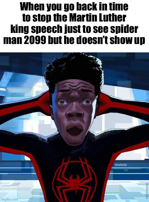 Miles Morales | When you go back in time to stop the Martin Luther king speech just to see spider man 2099 but he doesn’t show up | image tagged in miles morales | made w/ Imgflip meme maker