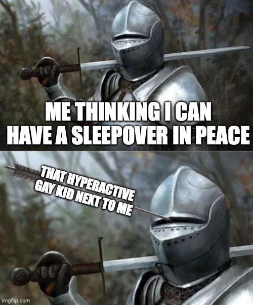 I had this happen and he kept getting on top of me | ME THINKING I CAN HAVE A SLEEPOVER IN PEACE; THAT HYPERACTIVE GAY KID NEXT TO ME | image tagged in medieval knight with arrow in eye slot,gay,sleepover | made w/ Imgflip meme maker