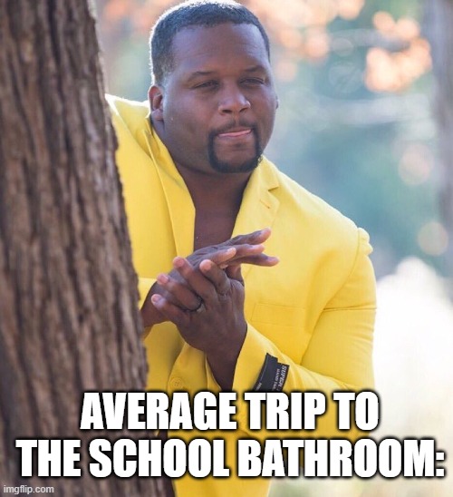 .... | AVERAGE TRIP TO THE SCHOOL BATHROOM: | image tagged in black guy hiding behind tree,bathroom humor | made w/ Imgflip meme maker