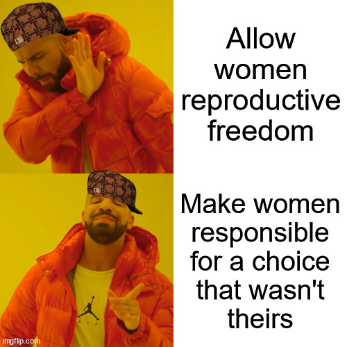 Anti-choice | Allow
women
reproductive
freedom; Make women
responsible
for a choice
that wasn't
theirs | image tagged in memes,drake hotline bling | made w/ Imgflip meme maker