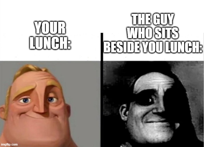 "How am I supposed to eat here?" | YOUR LUNCH:; THE GUY WHO SITS BESIDE YOU LUNCH: | image tagged in teacher's copy,lunch | made w/ Imgflip meme maker