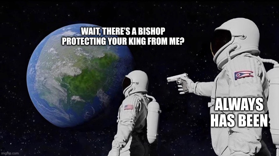 astronaut meme always has been template | WAIT, THERE’S A BISHOP PROTECTING YOUR KING FROM ME? ALWAYS HAS BEEN | image tagged in astronaut meme always has been template | made w/ Imgflip meme maker