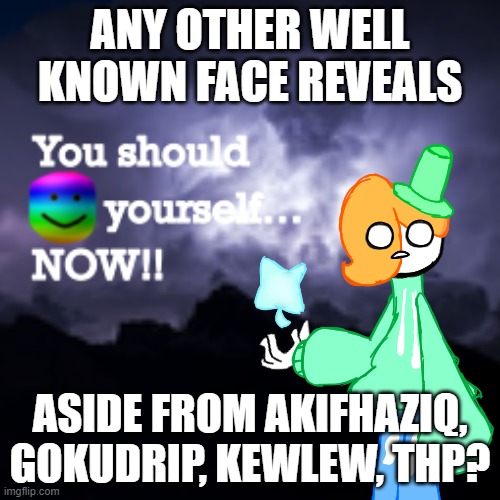 LuckyGuy17 K Word | ANY OTHER WELL KNOWN FACE REVEALS; ASIDE FROM AKIFHAZIQ, GOKUDRIP, KEWLEW, THP? | image tagged in luckyguy17 k word | made w/ Imgflip meme maker