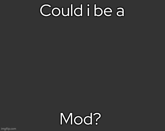 Grey Square (fr) | Could i be a; Mod? | image tagged in grey square fr | made w/ Imgflip meme maker