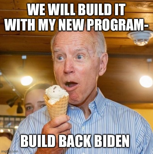 Biden loves ice cream | WE WILL BUILD IT WITH MY NEW PROGRAM- BUILD BACK BIDEN | image tagged in biden loves ice cream | made w/ Imgflip meme maker