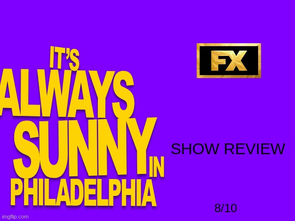 it's always sunny in philadelphia review | SHOW REVIEW; 8/10 | image tagged in tv show reviews,disney,fx,20th century fox,it's always sunny in philidelphia | made w/ Imgflip meme maker