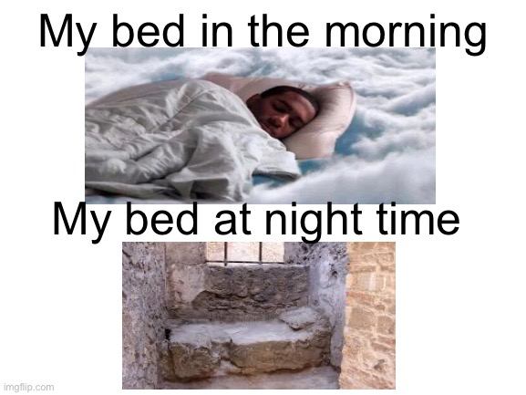 Z | My bed in the morning; My bed at night time | image tagged in sleep,cant sleep,stone bed,zzz | made w/ Imgflip meme maker