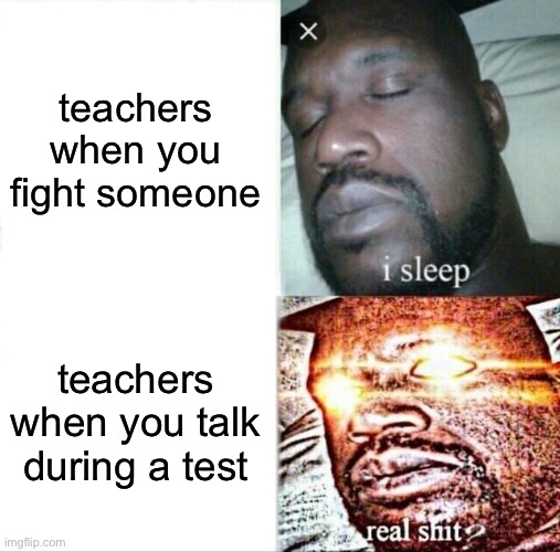 Sleeping Shaq | teachers when you fight someone; teachers when you talk during a test | image tagged in memes,sleeping shaq | made w/ Imgflip meme maker