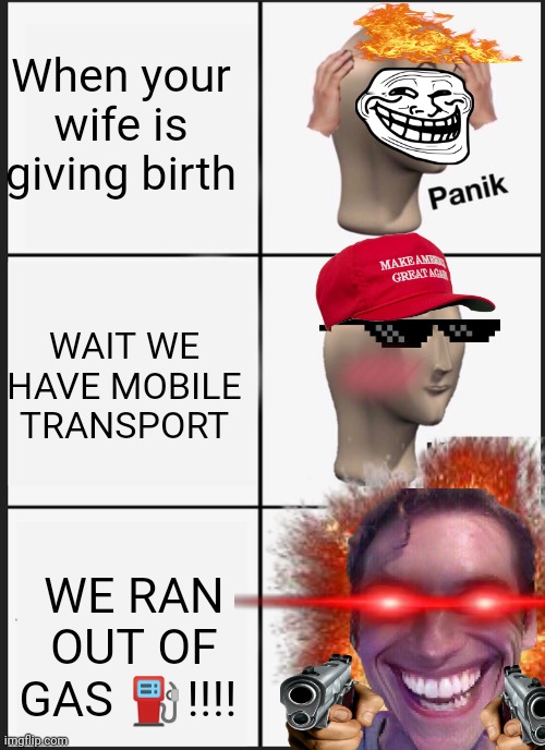 My wife is giving birth | When your wife is giving birth; WAIT WE HAVE MOBILE TRANSPORT; WE RAN OUT OF GAS ⛽!!!! | image tagged in panik kalm panik | made w/ Imgflip meme maker