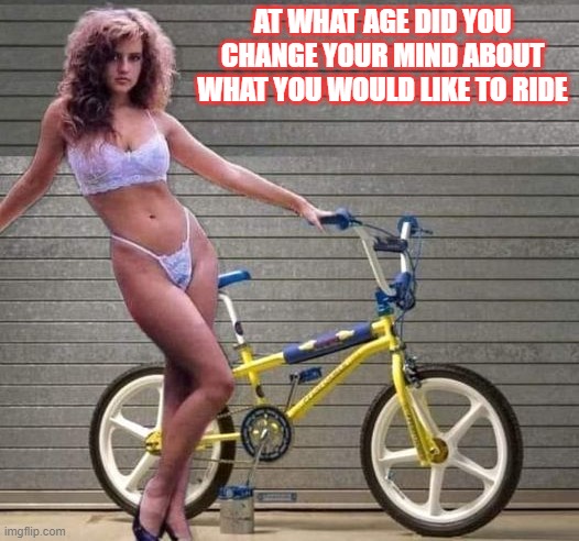 Ride preference | AT WHAT AGE DID YOU CHANGE YOUR MIND ABOUT WHAT YOU WOULD LIKE TO RIDE | image tagged in i prefer the real | made w/ Imgflip meme maker