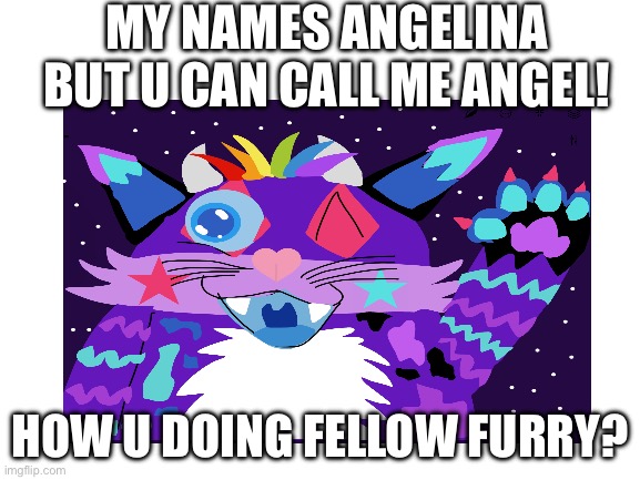 MY NAMES ANGELINA BUT U CAN CALL ME ANGEL! HOW U DOING FELLOW FURRY? | made w/ Imgflip meme maker