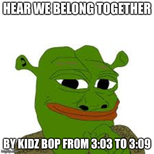 Now u know | HEAR WE BELONG TOGETHER; BY KIDZ BOP FROM 3:03 TO 3:09 | image tagged in kidz bop,songs,music,kids | made w/ Imgflip meme maker
