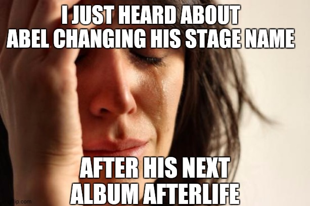 #TheWeekndNoMore | I JUST HEARD ABOUT ABEL CHANGING HIS STAGE NAME; AFTER HIS NEXT ALBUM AFTERLIFE | image tagged in memes,first world problems | made w/ Imgflip meme maker