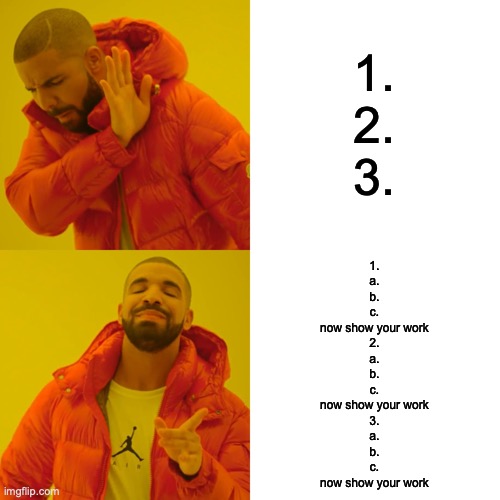 Drake Hotline Bling Meme | 1.
2.
3. 1.
a.
b.
c.
now show your work
2.
a.
b.
c.
now show your work
3.
a.
b.
c.
now show your work | image tagged in memes,drake hotline bling | made w/ Imgflip meme maker
