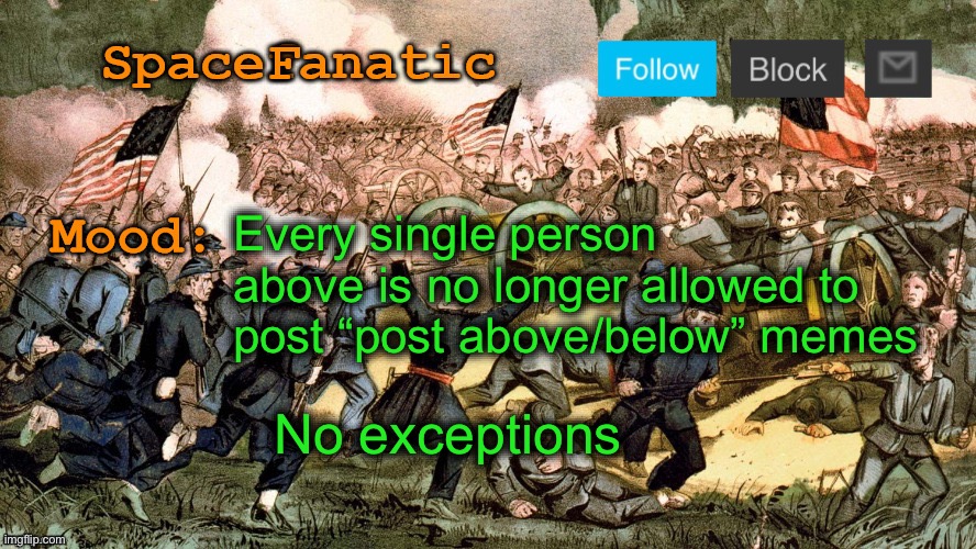 SpaceFanatic’s Civil War Announcement Template | Every single person above is no longer allowed to post “post above/below” memes; No exceptions | image tagged in spacefanatic s civil war announcement template | made w/ Imgflip meme maker