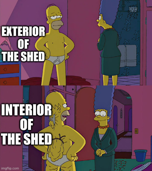 Homer Simpson's Back Fat | EXTERIOR OF THE SHED; INTERIOR OF THE SHED | image tagged in homer simpson's back fat | made w/ Imgflip meme maker