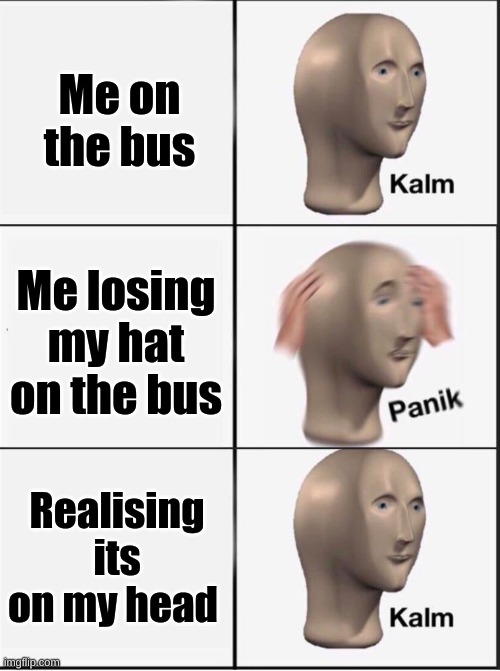 hat lost | Me on the bus; Me losing my hat on the bus; Realising its on my head | image tagged in reverse kalm panik | made w/ Imgflip meme maker