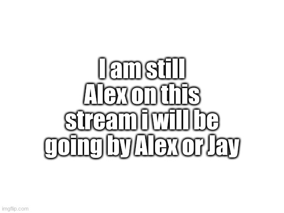 if you see this remember im still me | I am still Alex on this stream i will be going by Alex or Jay | image tagged in blank white template | made w/ Imgflip meme maker