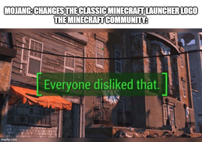 why mojang?? why must you hurt me in this way | MOJANG: CHANGES THE CLASSIC MINECRAFT LAUNCHER LOGO
THE MINECRAFT COMMUNITY: | image tagged in fallout 4 everyone disliked that,minecraft,why must you hurt me in this way | made w/ Imgflip meme maker