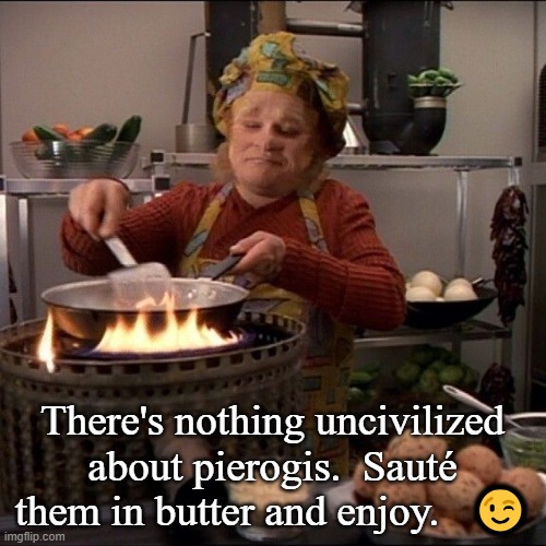 Neelix Cooking | There's nothing uncivilized about pierogis.  Sauté them in butter and enjoy.   ? | image tagged in neelix cooking | made w/ Imgflip meme maker