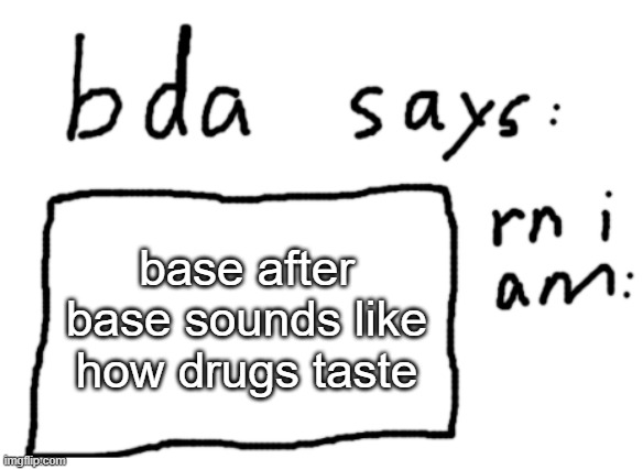 roasting gd songs 1 | base after base sounds like how drugs taste | image tagged in official badlydrawnaxolotl announcement temp | made w/ Imgflip meme maker