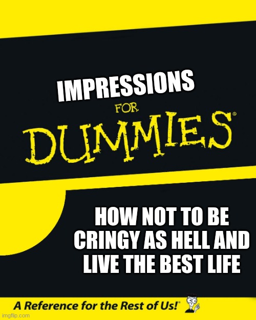 you all need this book (i should put this a my profile pic in youtube) | IMPRESSIONS; HOW NOT TO BE CRINGY AS HELL AND LIVE THE BEST LIFE | image tagged in for dummies,memes,ye | made w/ Imgflip meme maker