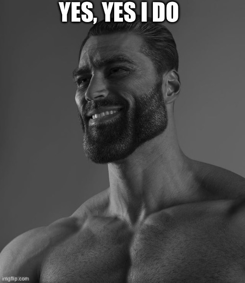 Giga Chad | YES, YES I DO | image tagged in giga chad | made w/ Imgflip meme maker