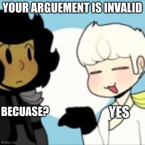 Your argument is x | YOUR ARGUEMENT IS INVALID; BECUASE? YES | image tagged in your argument is x | made w/ Imgflip meme maker