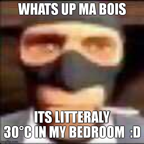 Best night ever for me to dont sleep yay | WHATS UP MA BOIS; ITS LITTERALY 30°C IN MY BEDROOM  :D | image tagged in spi | made w/ Imgflip meme maker