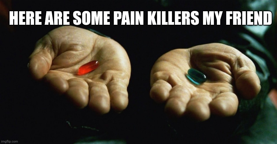 Red pill blue pill | HERE ARE SOME PAIN KILLERS MY FRIEND | image tagged in red pill blue pill | made w/ Imgflip meme maker