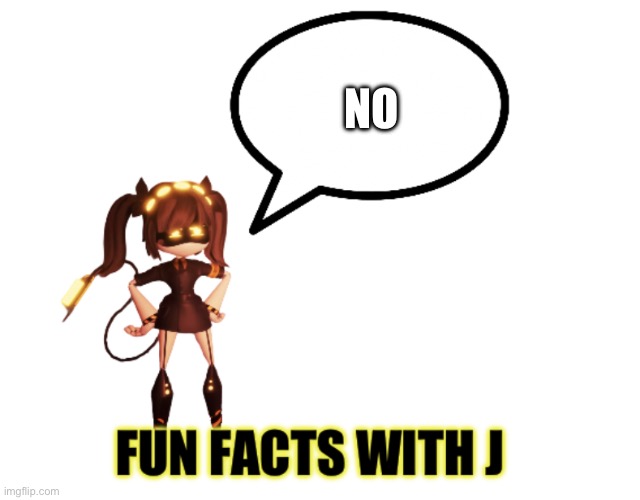 Fun facts with J | NO | image tagged in fun facts with j | made w/ Imgflip meme maker