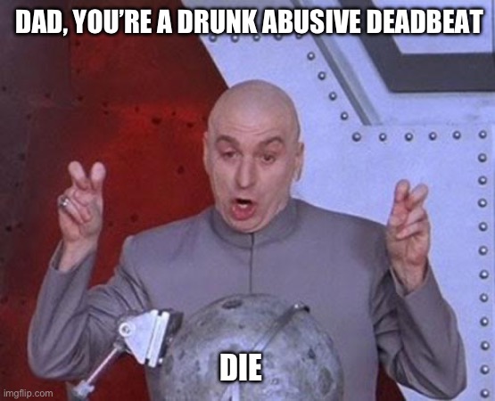 Fathers day cards for REAL “dads” | DAD, YOU’RE A DRUNK ABUSIVE DEADBEAT; DIE | image tagged in memes,dr evil laser,die,fathers day,deadbeat dad | made w/ Imgflip meme maker
