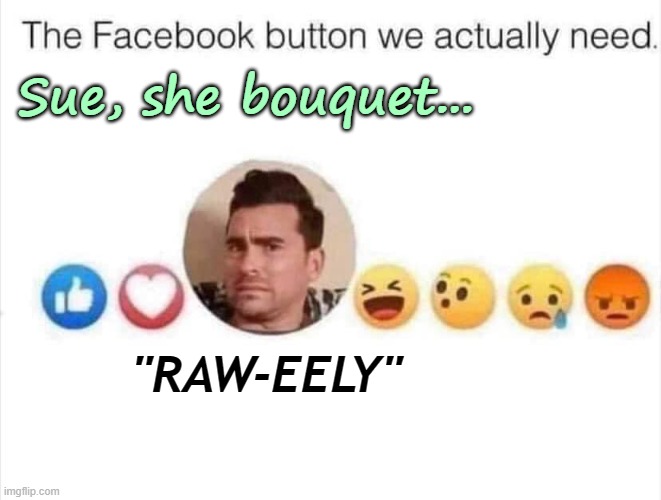 Raw-Eely | Sue, she bouquet... "RAW-EELY" | image tagged in satire,fb buttons | made w/ Imgflip meme maker