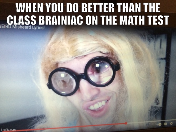 Oh yeah | WHEN YOU DO BETTER THAN THE CLASS BRAINIAC ON THE MATH TEST | image tagged in math,braniac,ugly guy with a wig | made w/ Imgflip meme maker