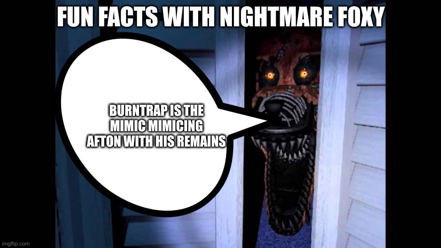 FUN FACTS WITH NIGHTMARE FOXY; BURNTRAP IS THE MIMIC MIMICING AFTON WITH HIS REMAINS | made w/ Imgflip meme maker