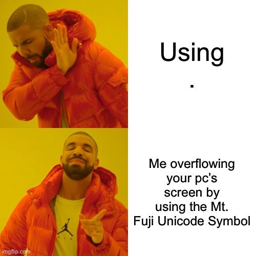 ? | Using . Me overflowing your pc’s screen by using the Mt. Fuji Unicode Symbol | image tagged in memes,drake hotline bling | made w/ Imgflip meme maker