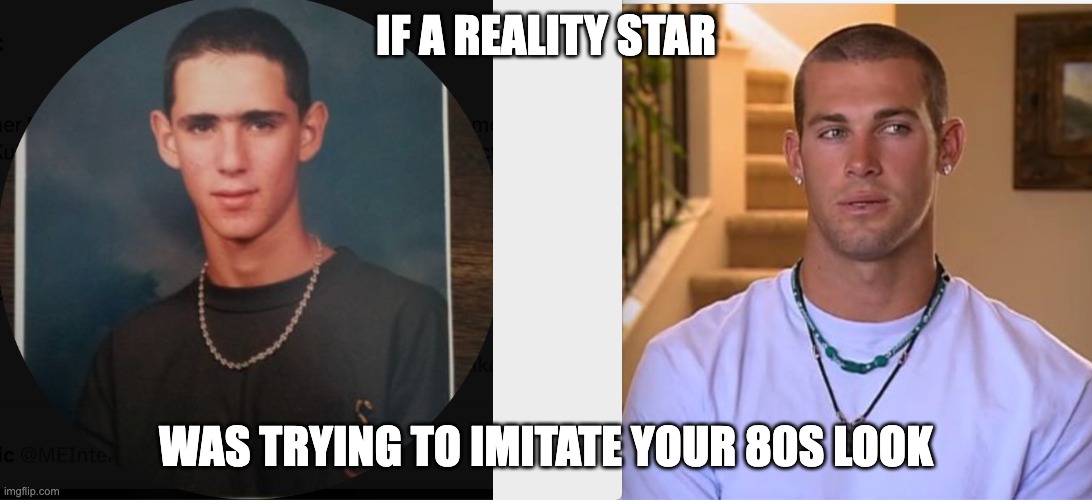 high school Copy Cat | IF A REALITY STAR; WAS TRYING TO IMITATE YOUR 80S LOOK | image tagged in high school,prom,reality tv,bravo,tv,copycat | made w/ Imgflip meme maker
