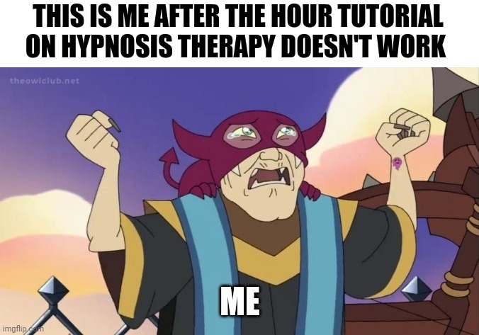 1 hour of hypnosis 101 isn't enough | THIS IS ME AFTER THE HOUR TUTORIAL ON HYPNOSIS THERAPY DOESN'T WORK; ME | image tagged in weeping principal | made w/ Imgflip meme maker