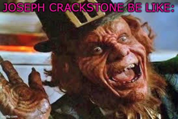 Joseph Crackstone be Like: | JOSEPH CRACKSTONE BE LIKE: | image tagged in evil laughing leprechaun | made w/ Imgflip meme maker