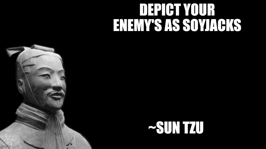 Sun Tzu | DEPICT YOUR ENEMY'S AS SOYJACKS; ~SUN TZU | image tagged in sun tzu | made w/ Imgflip meme maker