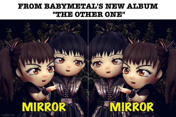 FROM BABYMETAL'S NEW ALBUM
 "THE OTHER ONE"; MIRROR               MIRROR | image tagged in babymetal | made w/ Imgflip meme maker