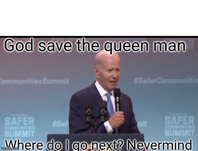 Joe Doesn't Know Queen Is Dead | God save the queen man; Where do I go next? Nevermind | image tagged in joe biden,memes,political meme | made w/ Imgflip meme maker