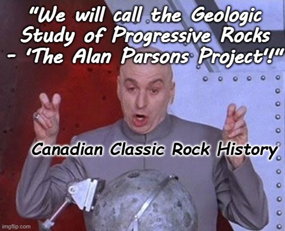 The Alan Parsons Project | "We will call the Geologic Study of Progressive Rocks - 'The Alan Parsons Project'!"; Canadian Classic Rock History | image tagged in satire,canadian classic rock history,dr evil,mike meyers | made w/ Imgflip meme maker