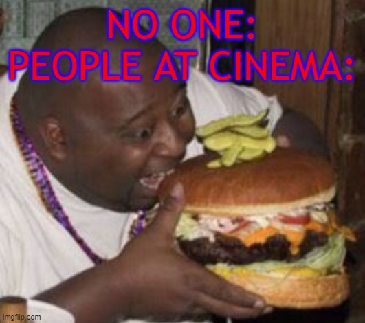 Cinema | NO ONE:
PEOPLE AT CINEMA: | image tagged in weird-fat-man-eating-burger,cinema | made w/ Imgflip meme maker