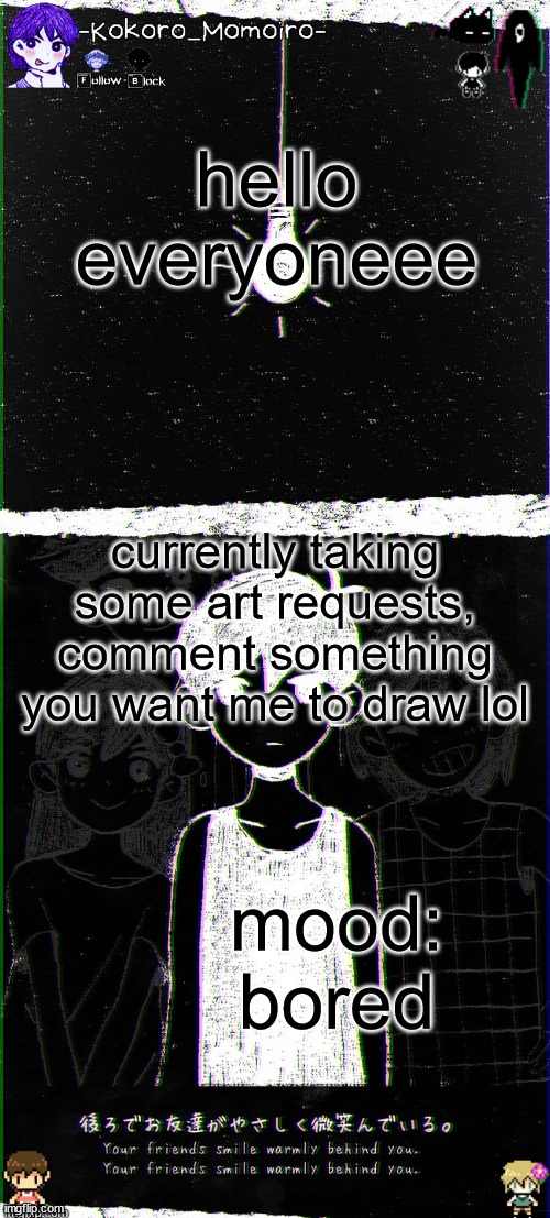 kokoro's omori blackspace temp (thx spartan) | hello everyoneee; currently taking some art requests, comment something you want me to draw lol; mood: bored | image tagged in kokoro's omori blackspace temp thx spartan | made w/ Imgflip meme maker