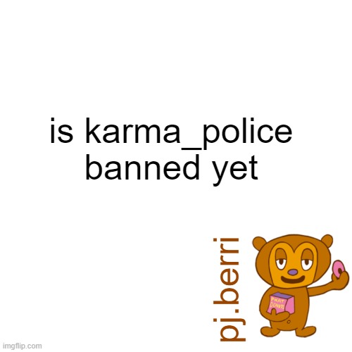new | is karma_police banned yet | image tagged in new | made w/ Imgflip meme maker