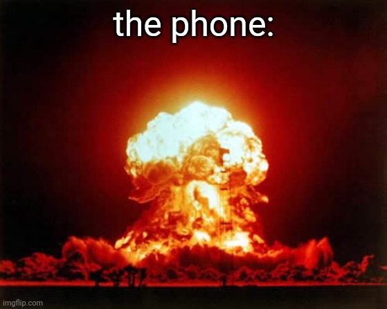 Nuclear Explosion Meme | the phone: | image tagged in memes,nuclear explosion | made w/ Imgflip meme maker