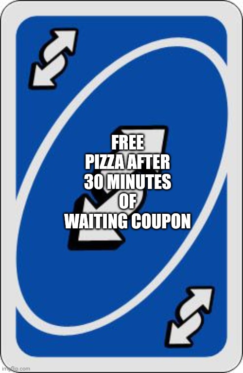 uno reverse card | FREE PIZZA AFTER 30 MINUTES OF WAITING COUPON | image tagged in uno reverse card | made w/ Imgflip meme maker